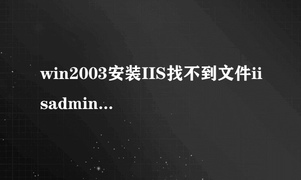 win2003安装IIS找不到文件iisadmin.mfl怎么办电脑新手办公/数码 -电脑资料