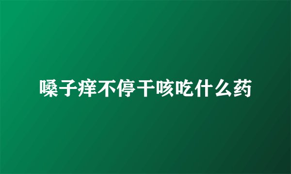 嗓子痒不停干咳吃什么药