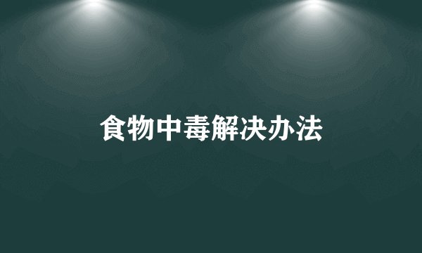 食物中毒解决办法