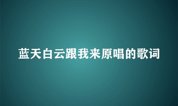 蓝天白云跟我来原唱的歌词
