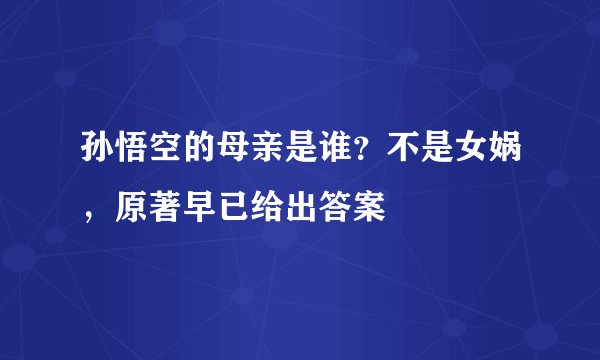 孙悟空的母亲是谁?不是女娲,原著早已给出答案