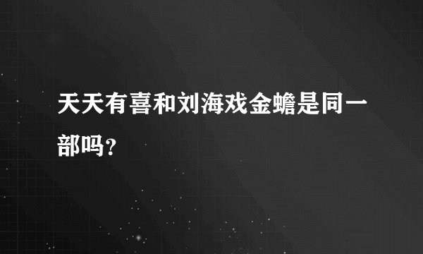 天天有喜和刘海戏金蟾是同一部吗？