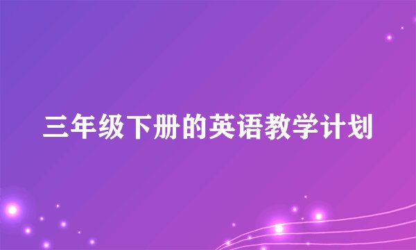 三年级下册的英语教学计划