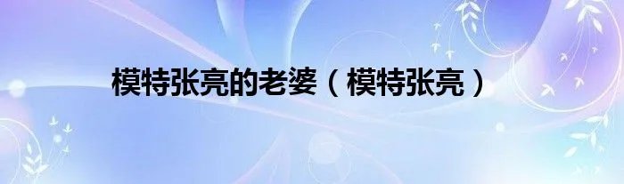 模特张亮的老婆（模特张亮）