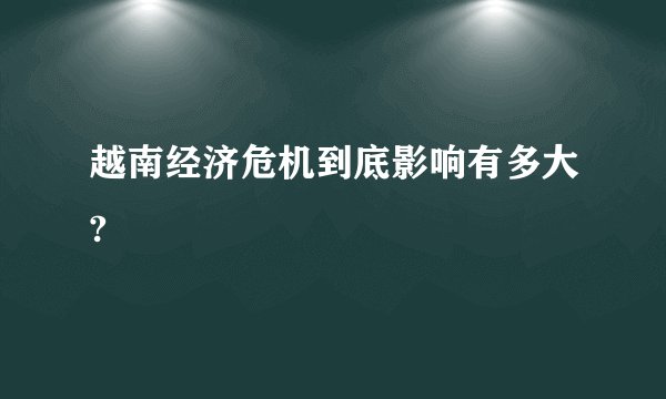 越南经济危机到底影响有多大?
