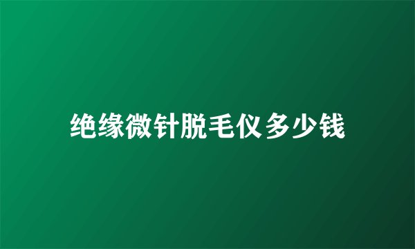 绝缘微针脱毛仪多少钱