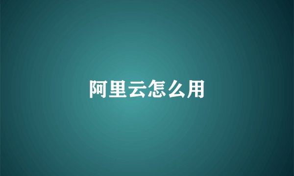 阿里云怎么用