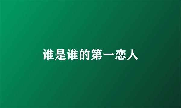 谁是谁的第一恋人