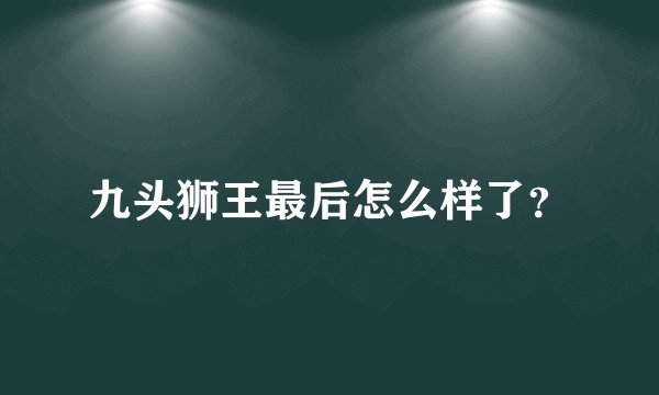 九头狮王最后怎么样了？