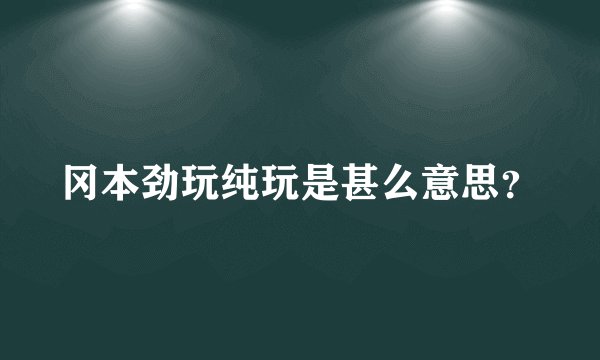 冈本劲玩纯玩是甚么意思？
