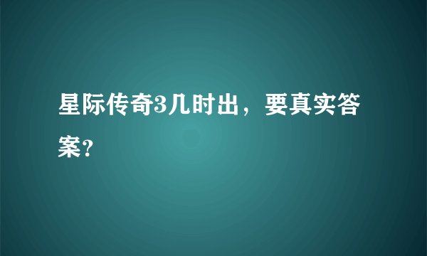 星际传奇3几时出，要真实答案？
