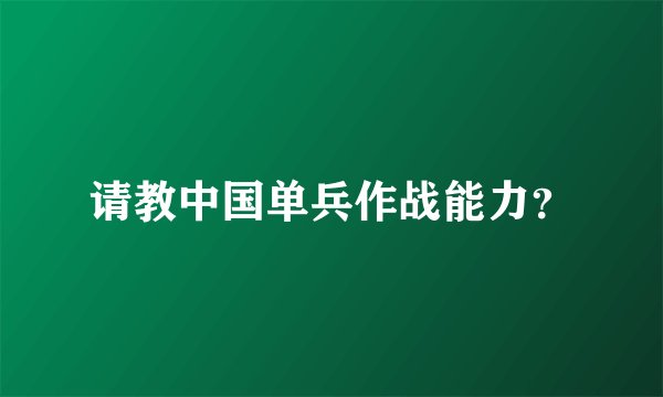 请教中国单兵作战能力？