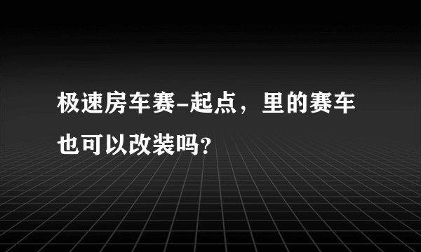极速房车赛-起点,里的赛车也可以改装吗?