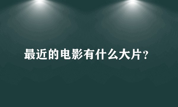 最近的电影有什么大片？