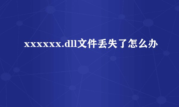 xxxxxx.dll文件丢失了怎么办