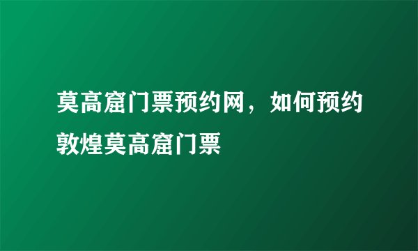 莫高窟门票预约网，如何预约敦煌莫高窟门票
