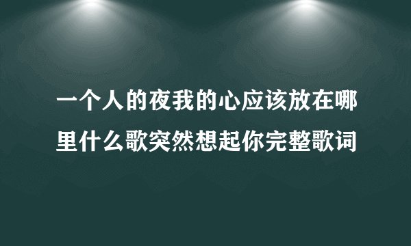 一个人的夜我的心应该放在哪里什么歌突然想起你完整歌词