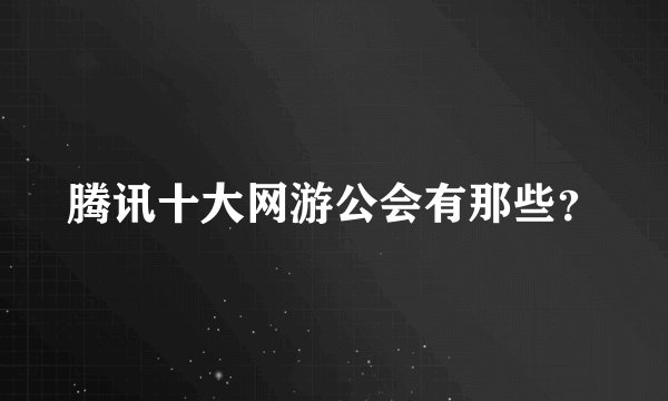 腾讯十大网游公会有那些？