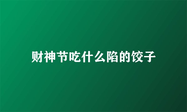 财神节吃什么陷的饺子