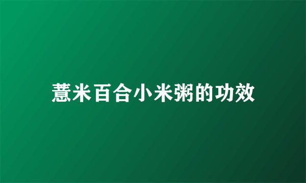 薏米百合小米粥的功效