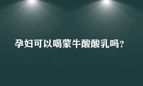 孕妇可以喝蒙牛酸酸乳吗？