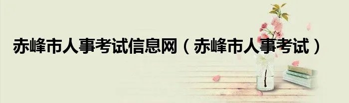 赤峰市人事考试信息网（赤峰市人事考试）