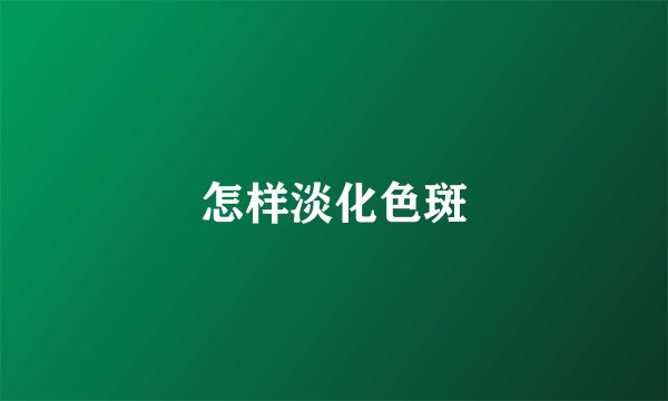 怎样淡化色斑
