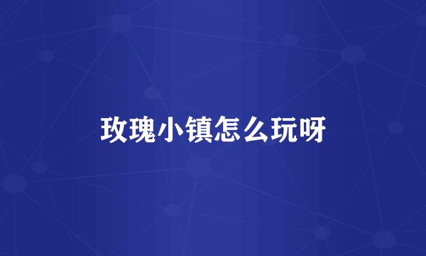 玫瑰小镇怎么玩呀
