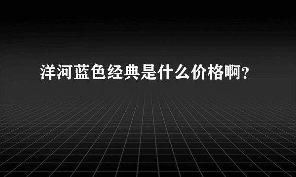 洋河蓝色经典是什么价格啊？