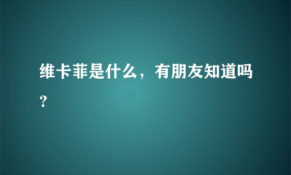 维卡菲是什么，有朋友知道吗？