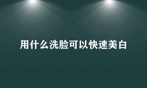 用什么洗脸可以快速美白