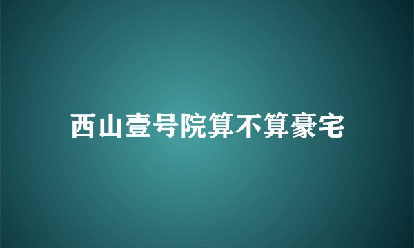 西山壹号院算不算豪宅