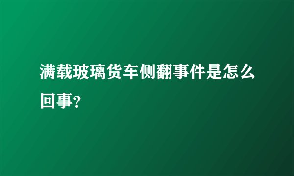 满载玻璃货车侧翻事件是怎么回事?