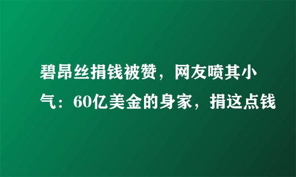 碧昂丝捐钱被赞，网友喷其小气：60亿美金的身家，捐这点钱