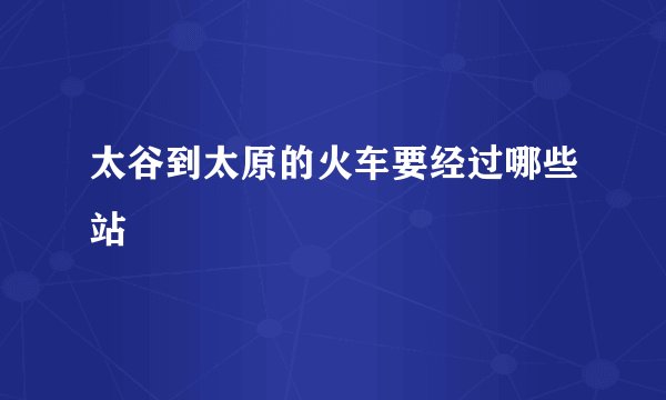 太谷到太原的火车要经过哪些站