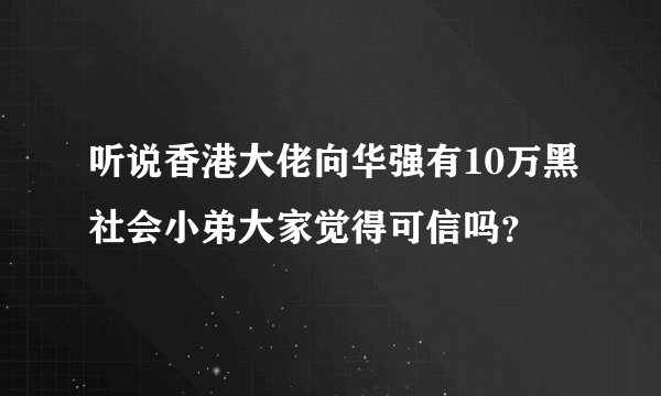 听说香港大佬向华强有10万黑社会小弟大家觉得可信吗？