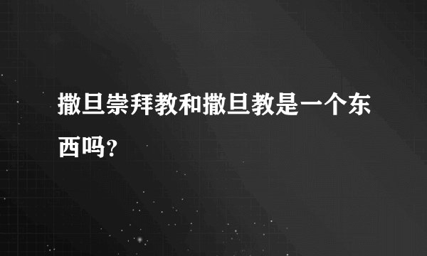 撒旦崇拜教和撒旦教是一个东西吗？