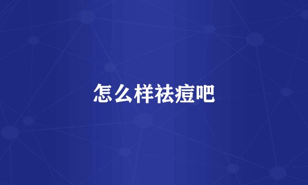 怎么样祛痘吧