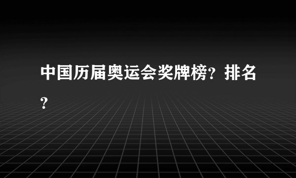 中国历届奥运会奖牌榜？排名？