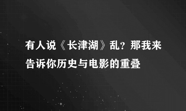 有人说《长津湖》乱？那我来告诉你历史与电影的重叠