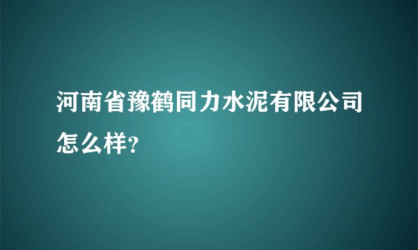 河南省豫鹤同力水泥有限公司怎么样?