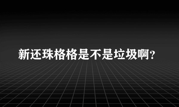 新还珠格格是不是垃圾啊？