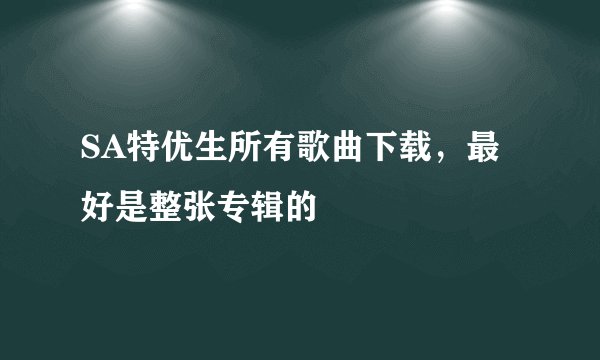 SA特优生所有歌曲下载，最好是整张专辑的