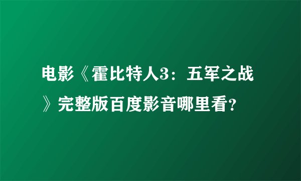 电影《霍比特人3：五军之战》完整版百度影音哪里看？