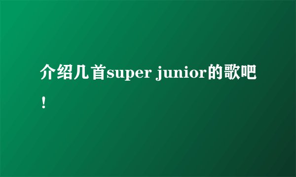 介绍几首super junior的歌吧！