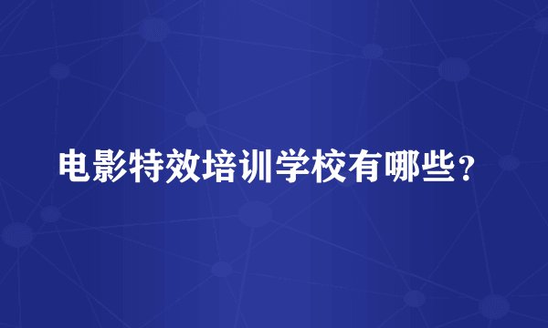 电影特效培训学校有哪些？