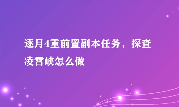 逐月4重前置副本任务，探查凌霄峡怎么做