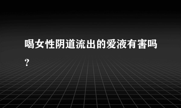 喝女性阴道流出的爱液有害吗？