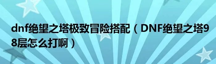 dnf绝望之塔极致冒险搭配（DNF绝望之塔98层怎么打啊）