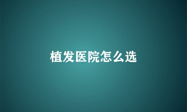 植发医院怎么选